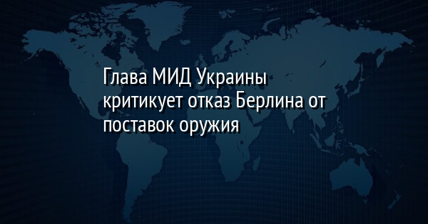 Глава МИД Украины критикует отказ Берлина от поставок оружия