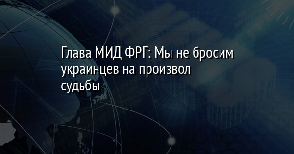 Глава МИД ФРГ: Мы не бросим украинцев на произвол судьбы