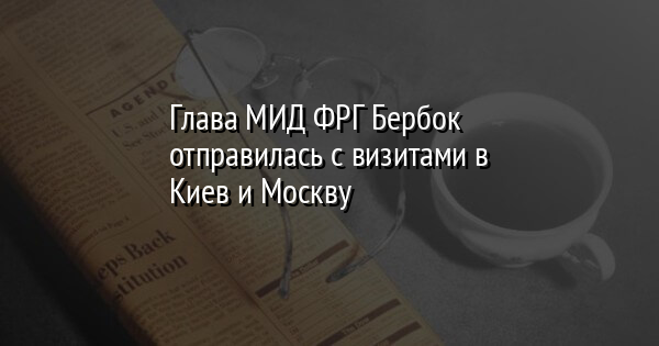 Глава МИД ФРГ Бербок отправилась с визитами в Киев и Москву
