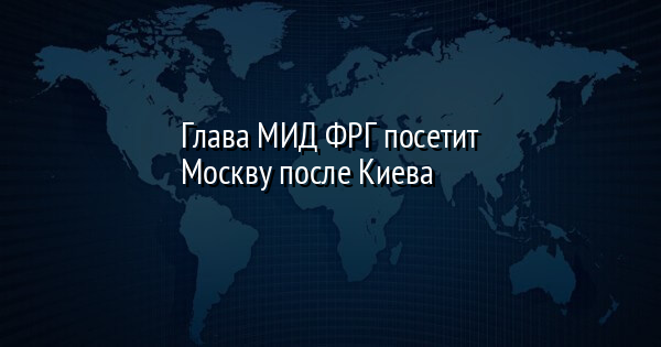Глава МИД ФРГ посетит Москву после Киева