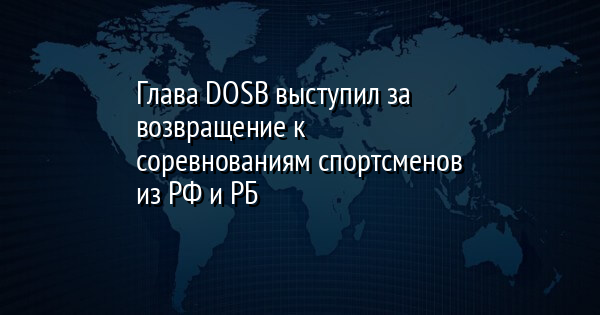 Глава DOSB выступил за возвращение к соревнованиям спортсменов из РФ и РБ