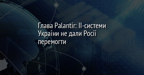 Глава Palantir: ІІ-системи України не дали Росії перемогти