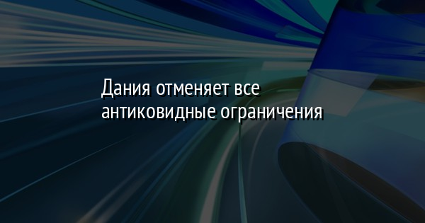 Дания отменяет все антиковидные ограничения