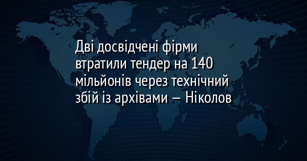 Дві досвідчені фірми втратили тендер на 140 мільйонів через технічний збій із архівами — Ніколов