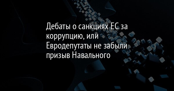Дебаты о санкциях ЕС за коррупцию, или Евродепутаты не забыли призыв Навального - Vimarsana News