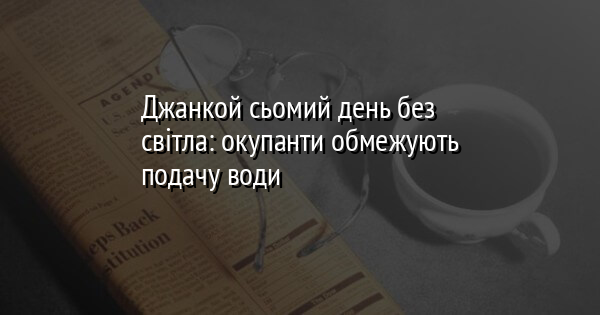 Джанкой сьомий день без світла: окупанти обмежують подачу води