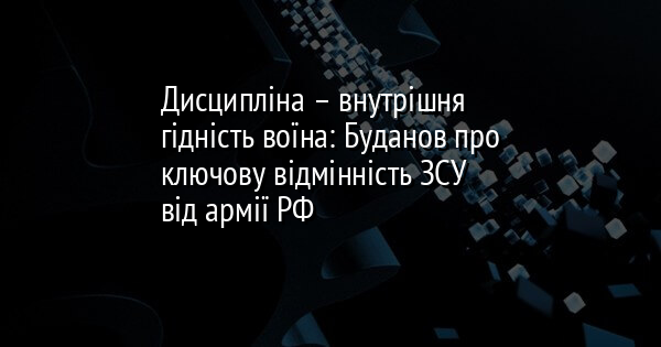 Дисципліна – внутрішня гідність воїна: Буданов про ключову відмінність ЗСУ від армії РФ