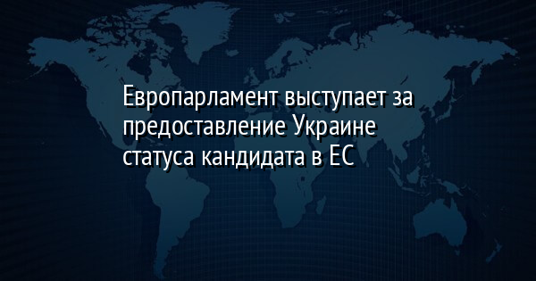 Европарламент выступает за предоставление Украине статуса кандидата в ЕС