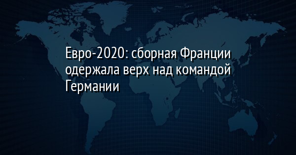 Евро-2020: сборная Франции одержала верх над командой Германии | FaceNews.ua: новости Украины - Vimarsana News