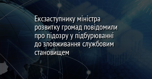 Ексзаступнику міністра розвитку громад повідомили про підозру у підбурюванні до зловживання службовим становищем