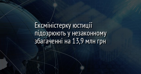 Ексміністерку юстиції підозрюють у незаконному збагаченні на 13,9 млн грн