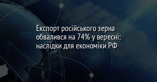 Експорт російського зерна обвалився на 74% у вересні: наслідки для економіки РФ
