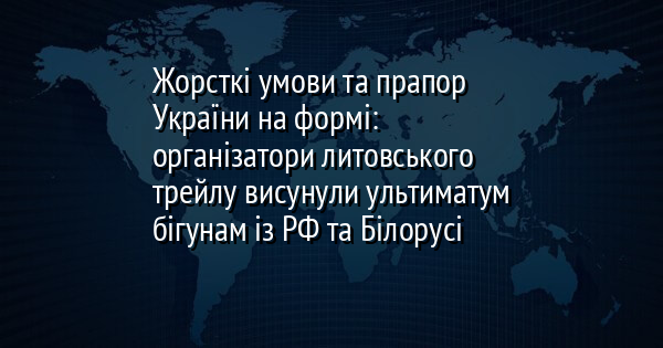Жорсткі умови та прапор України на формі: організатори литовського трейлу висунули ультиматум бігунам із РФ та Білорусі