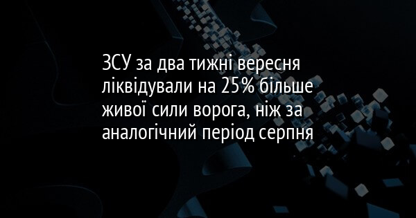ЗСУ за два тижні вересня ліквідували на 25% більше живої сили ворога, ніж за аналогічний період серпня