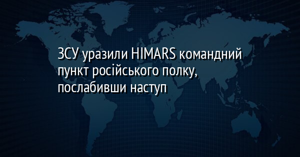 ЗСУ уразили HIMARS командний пункт російського полку, послабивши наступ