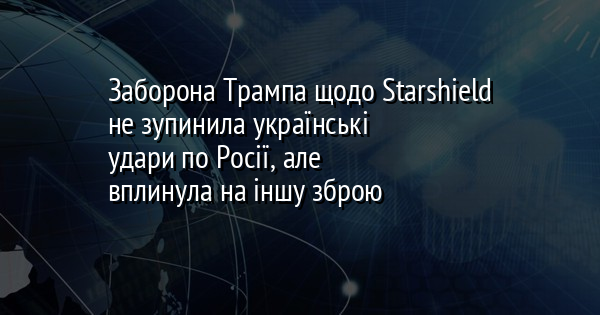 Заборона Трампа щодо Starshield не зупинила українські удари по Росії, але вплинула на іншу зброю