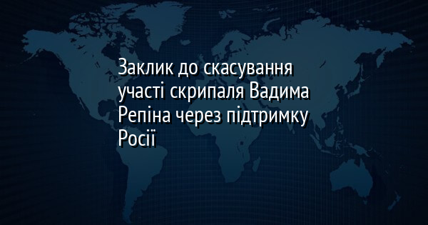 Заклик до скасування участі скрипаля Вадима Репіна через підтримку Росії