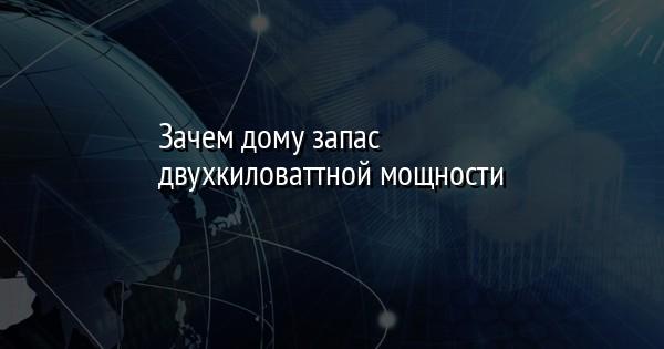 Зачем дому запас двухкиловаттной мощности