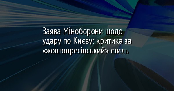 Заява Міноборони щодо удару по Києву: критика за «жовтопресівський» стиль