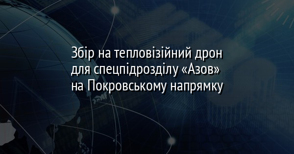 Збір на тепловізійний дрон для спецпідрозділу «Азов» на Покровському напрямку