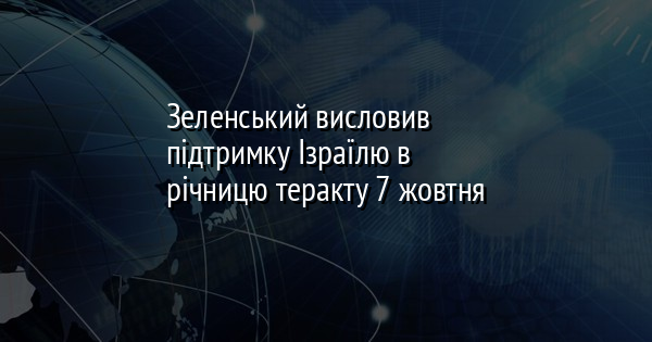 Зеленський висловив підтримку Ізраїлю в річницю теракту 7 жовтня