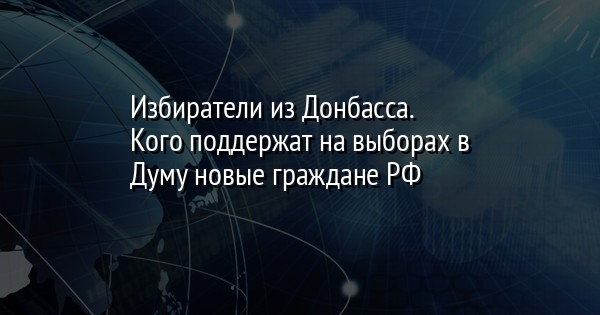 Избиратели из Донбасса. Кого поддержат на выборах в Думу новые граждане РФ - Vimarsana News