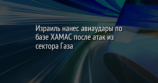 Израиль нанес авиаудары по базе ХАМАС после атак из сектора Газа | FaceNews.ua: новости Украины - Vimarsana News