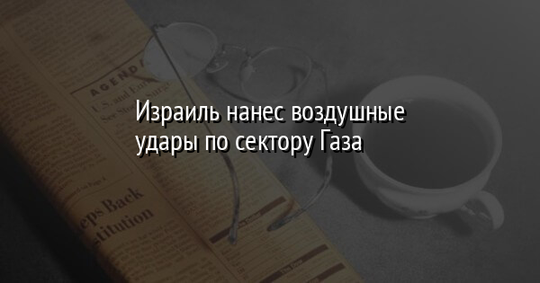 Израиль нанес воздушные удары по сектору Газа | FaceNews.ua: новости Украины - Vimarsana News