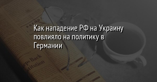 Как нападение РФ на Украину повлияло на политику в Германии
