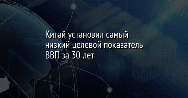 Китай установил самый низкий целевой показатель ВВП за 30 лет