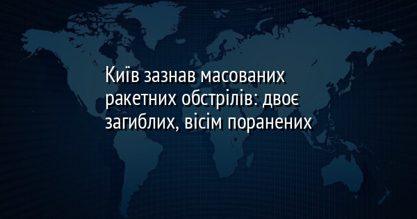 Київ зазнав масованих ракетних обстрілів: двоє загиблих, вісім поранених