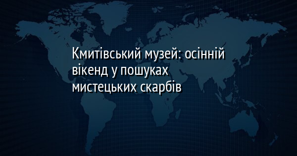 Кмитівський музей: осінній вікенд у пошуках мистецьких скарбів