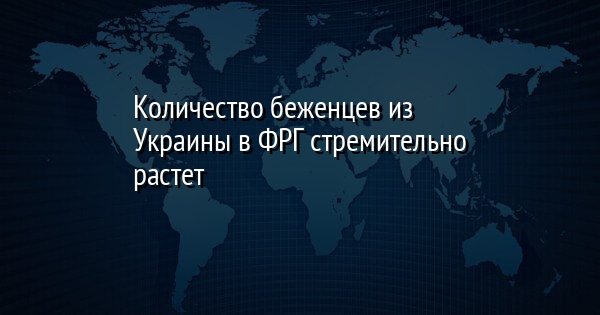 Количество беженцев из Украины в ФРГ стремительно растет