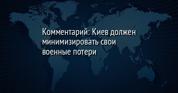 Комментарий: Киев должен минимизировать свои военные потери