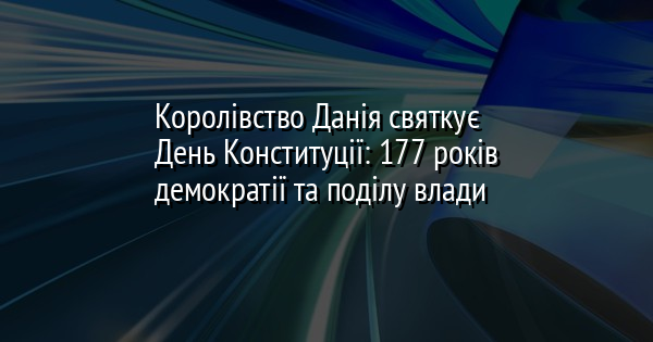 Королівство Данія святкує День Конституції: 177 років демократії та поділу влади