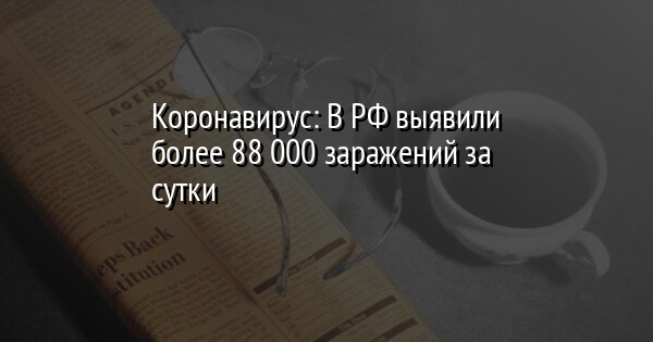 Коронавирус: В РФ выявили более 88 000 заражений за сутки