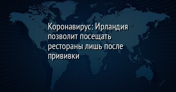 Коронавирус: Ирландия позволит посещать рестораны лишь после прививки - Vimarsana News