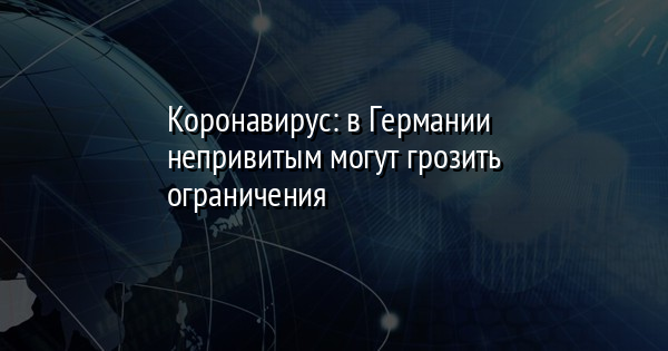 Коронавирус: в Германии непривитым могут грозить ограничения | FaceNews.ua: новости Украины - Vimarsana News