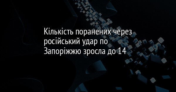 Кількість поранених через російський удар по Запоріжжю зросла до 14