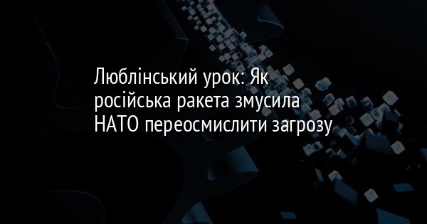 Люблінський урок: Як російська ракета змусила НАТО переосмислити загрозу