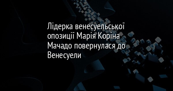 Лідерка венесуельської опозиції Марія Коріна Мачадо повернулася до Венесуели