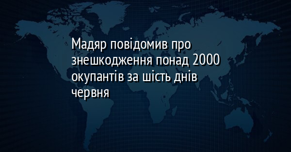 Мадяр повідомив про знешкодження понад 2000 окупантів за шість днів червня