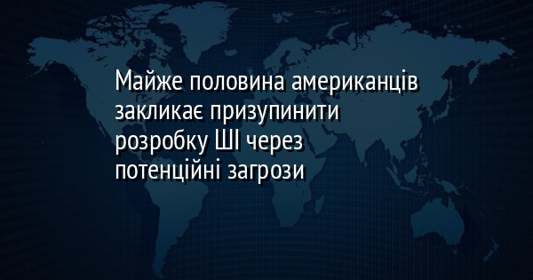 Майже половина американців закликає призупинити розробку ШІ через потенційні загрози