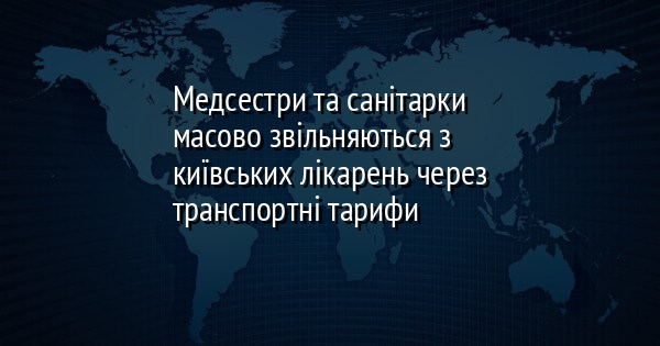 Медсестри та санітарки масово звільняються з київських лікарень через транспортні тарифи