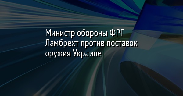 Министр обороны ФРГ Ламбрехт против поставок оружия Украине