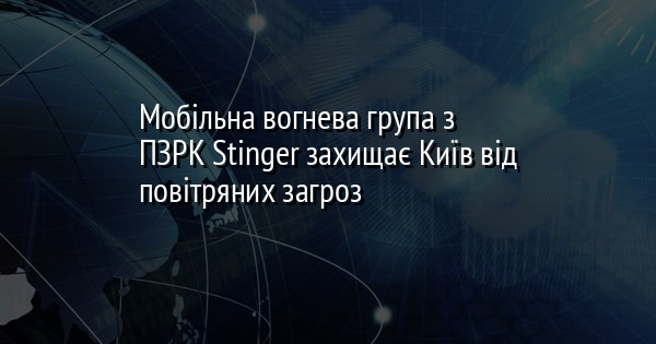 Мобільна вогнева група з ПЗРК Stinger захищає Київ від повітряних загроз