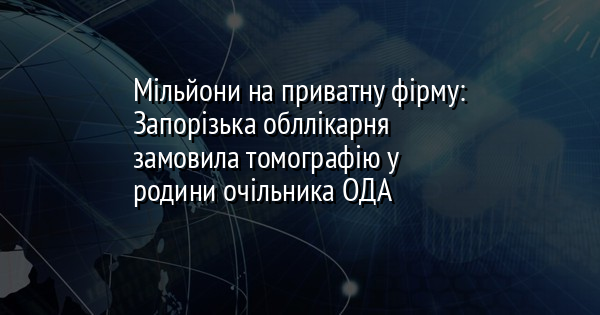 Мільйони на приватну фірму: Запорізька обллікарня замовила томографію у родини очільника ОДА