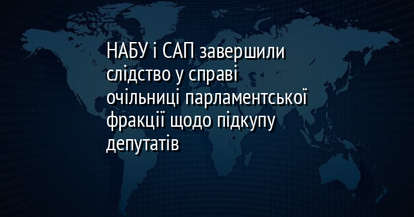 НАБУ і САП завершили слідство у справі очільниці парламентської фракції щодо підкупу депутатів