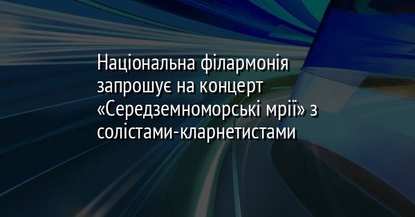 Національна філармонія запрошує на концерт «Середземноморські мрії» з солістами-кларнетистами