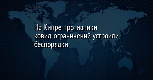 На Кипре противники ковид-ограничений устроили беспорядки | FaceNews.ua: новости Украины - Vimarsana News